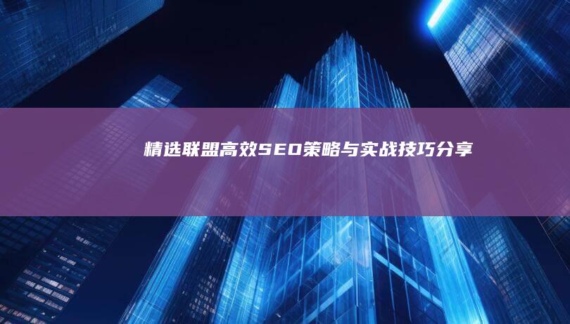 精选联盟：高效SEO策略与实战技巧分享